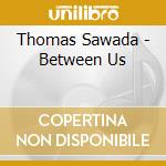 Thomas Sawada - Between Us cd