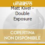 Matt Kivel - Double Exposure cd