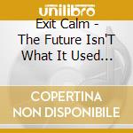 Exit Calm - The Future Isn'T What It Used To Be cd