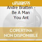 Andre Bratten - Be A Man You Ant cd
