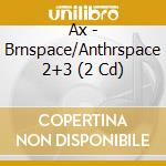 Ax - Brnspace/Anthrspace 2+3 (2 Cd) cd