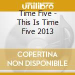Time Five - This Is Time Five 2013 cd