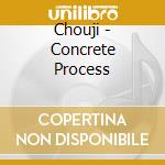 Chouji - Concrete Process cd musicale