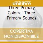 Three Primary Colors - Three Primary Sounds cd