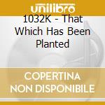 1032K - That Which Has Been Planted cd