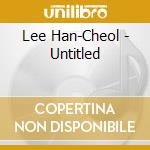 Lee Han-Cheol - Untitled cd musicale