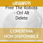 Free The Robots - Ctrl Alt Delete cd