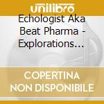 Echologist Aka Beat Pharma - Explorations Vol.1 cd