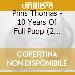 Prins Thomas - 10 Years Of Full Pupp (2 Cd) cd
