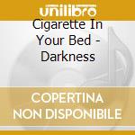 Cigarette In Your Bed - Darkness cd