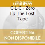 C-L-C - Zero Ep The Lost Tape cd