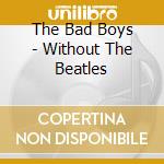 The Bad Boys - Without The Beatles cd
