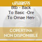 Btb - Back To Basic -Ore To Omae Hen- cd