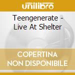 Teengenerate - Live At Shelter cd