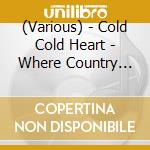 (Various) - Cold Cold Heart - Where Country Meets Soul Volume 3 cd