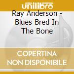 Ray Anderson - Blues Bred In The Bone cd