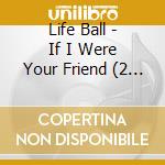 Life Ball - If I Were Your Friend (2 Cd) cd