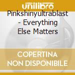 Pinkshinyultrablast - Everything Else Matters cd
