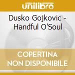 Dusko Gojkovic - Handful O'Soul cd musicale di Dusko Gojkovic
