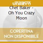 Chet Baker - Oh You Crazy Moon cd