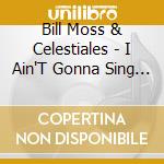 Bill Moss & Celestiales - I Ain'T Gonna Sing No Rock & Roll cd