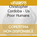 Christopher Cordoba - Us Poor Humans cd