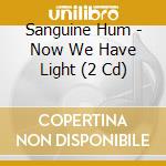 Sanguine Hum - Now We Have Light (2 Cd) cd