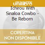 Ichirou With Sinaloa Cowbo - Be Reborn cd