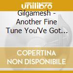 Gilgamesh - Another Fine Tune You'Ve Got Me Into cd musicale di Gilgamesh