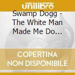 Swamp Dogg - The White Man Made Me Do It cd