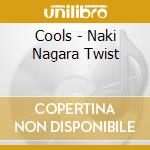 Cools - Naki Nagara Twist cd musicale di Cools