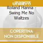 Roland Hanna - Swing Me No Waltzes cd