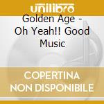 Golden Age - Oh Yeah!! Good Music cd