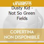 Dusty Kid - Not So Green Fields cd