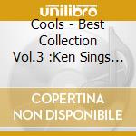 Cools - Best Collection Vol.3 :Ken Sings Cools cd