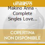 Makino Anna - Complete Singles Love Song Sagashite cd musicale di Makino Anna