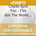 Charlie Byrd Trio - I'Ve Got The World On A String