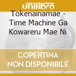 Tokenainamae - Time Machine Ga Kowareru Mae Ni cd