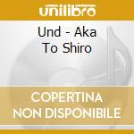 Und - Aka To Shiro cd