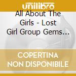 All About The Girls - Lost Girl Group Gems Of The 1960S / Various cd