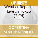 Weather Report - Live In Tokyo (2 Cd) cd