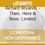 Richard Wyands - Then. Here & Now: Limited cd