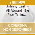 Johnny Cash - All Aboard The Blue Train: Limited cd musicale di Johnny Cash