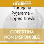 Taragana Pyjarama - Tipped Bowls cd