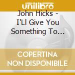 John Hicks - I'Ll Give You Something To Remember cd musicale di John Hicks