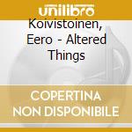 Koivistoinen, Eero - Altered Things cd