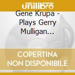 Gene Krupa - Plays Gerry Mulligan Arrangements +6 cd musicale di Gene Krupa