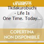 Tkdakurobuchi - Life Is One Time. Today Is A Good Day. cd