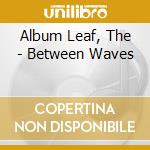 Album Leaf, The - Between Waves cd