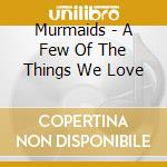 Murmaids - A Few Of The Things We Love cd